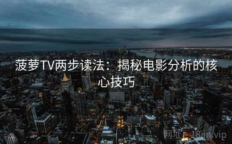 菠萝TV两步读法:揭秘电影分析的核心技巧