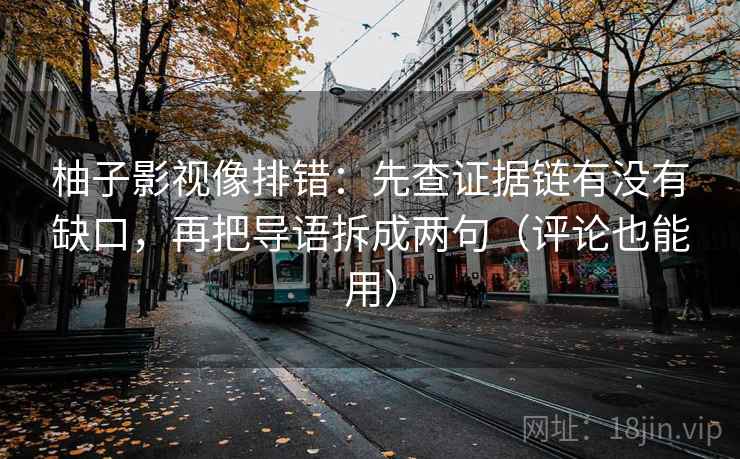 柚子影视像排错：先查证据链有没有缺口，再把导语拆成两句（评论也能用）