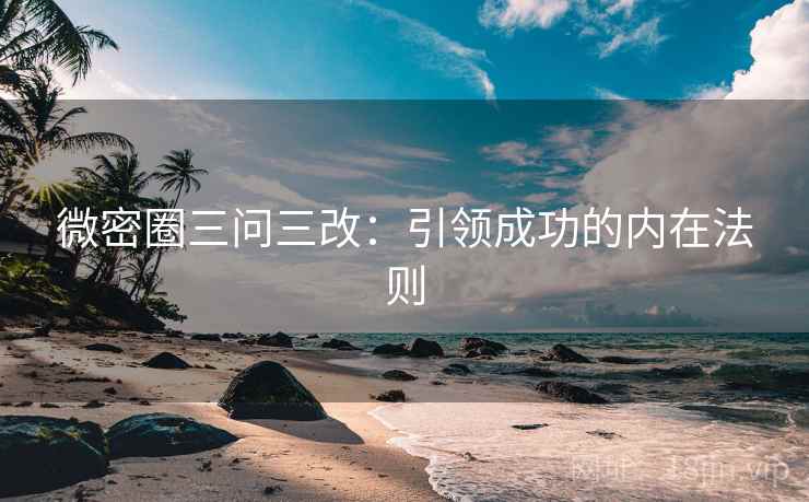 微密圈三问三改：引领成功的内在法则