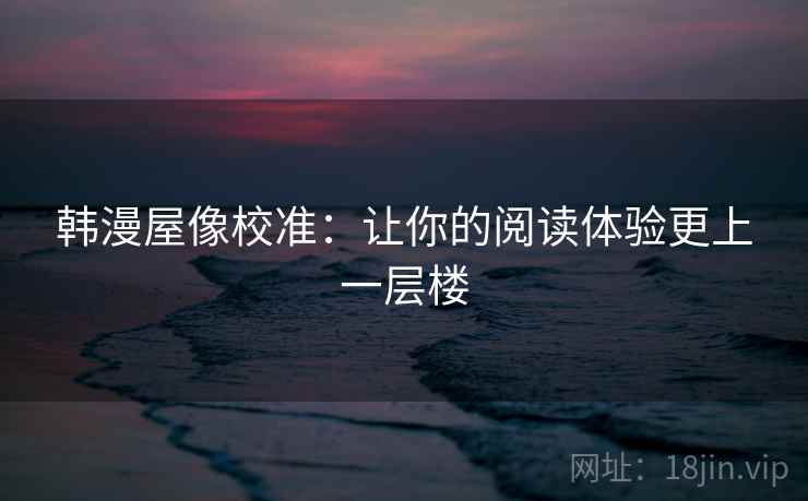 韩漫屋像校准：让你的阅读体验更上一层楼