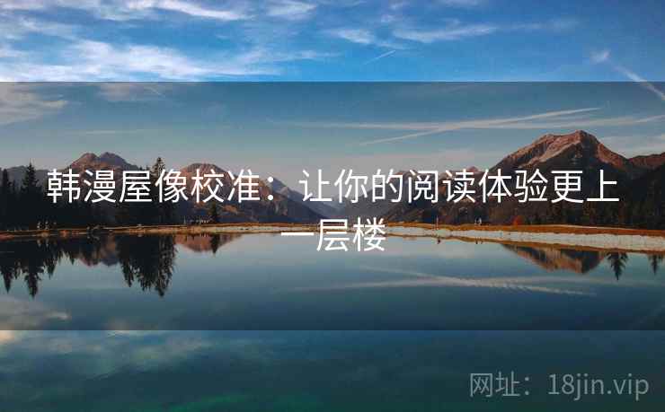 韩漫屋像校准：让你的阅读体验更上一层楼