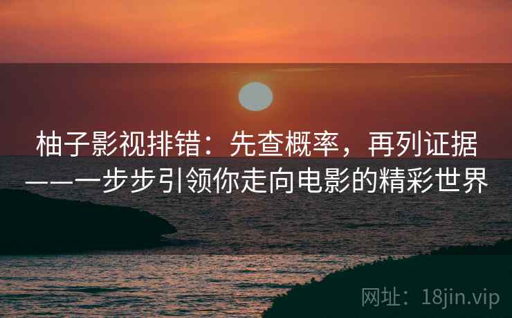 柚子影视排错：先查概率，再列证据——一步步引领你走向电影的精彩世界