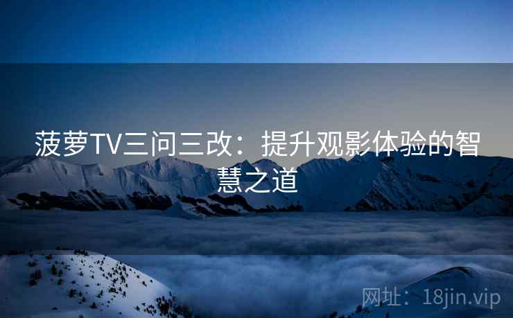 菠萝TV三问三改：提升观影体验的智慧之道