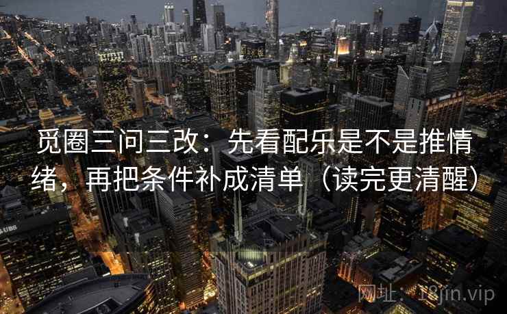 觅圈三问三改：先看配乐是不是推情绪，再把条件补成清单（读完更清醒）