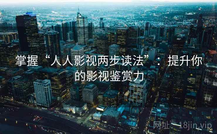 掌握“人人影视两步读法”：提升你的影视鉴赏力