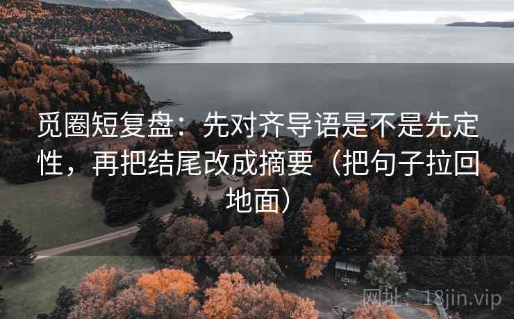 觅圈短复盘：先对齐导语是不是先定性，再把结尾改成摘要（把句子拉回地面）