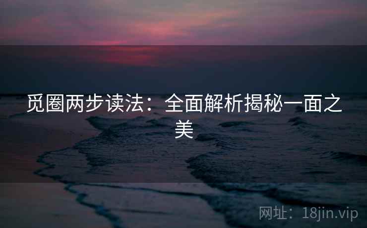 觅圈两步读法：全面解析揭秘一面之美