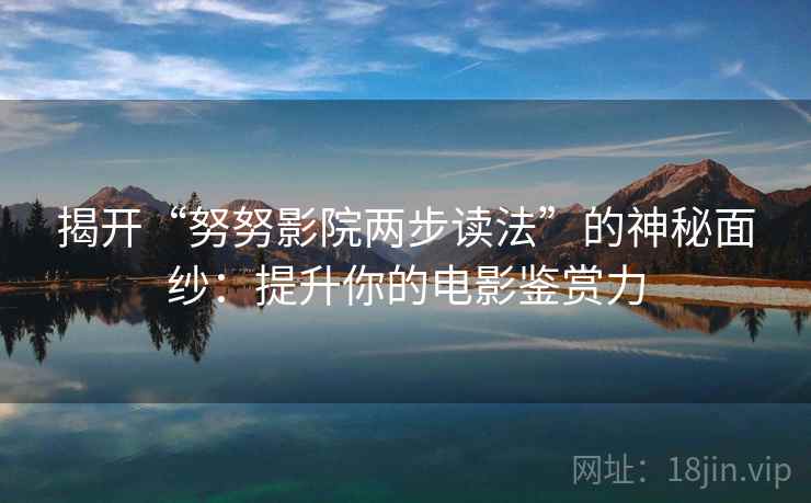 揭开“努努影院两步读法”的神秘面纱：提升你的电影鉴赏力