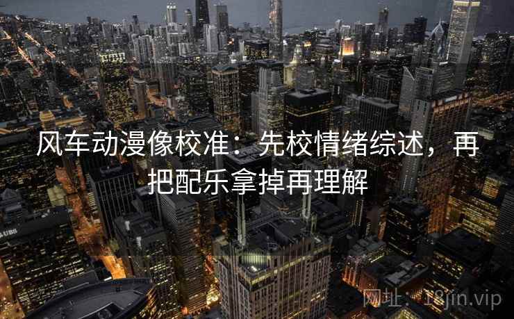 风车动漫像校准：先校情绪综述，再把配乐拿掉再理解