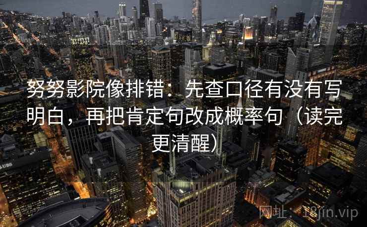 努努影院像排错:先查口径有没有写明白,再把肯定句改成概率句(读完更清醒) 努努影院像排错:先查口径有没有写明白,再把肯定句改成概率句(读完更清醒)