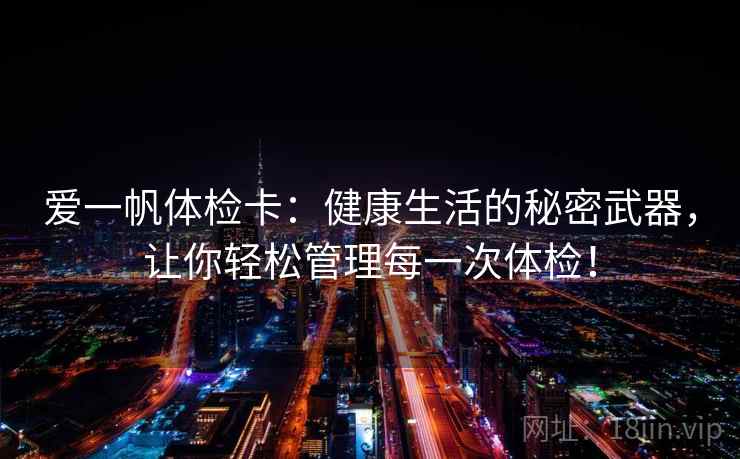 爱一帆体检卡:健康生活的秘密武器,让你轻松管理每一次体检! 爱一帆体检卡:健康生活的秘密武器,让你轻松管理每一次体检!