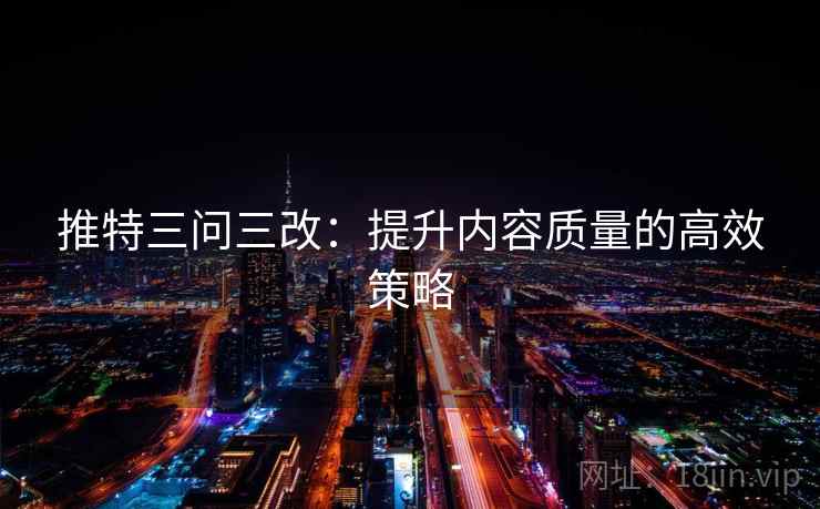 推特三问三改：提升内容质量的高效策略