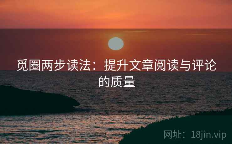 觅圈两步读法:提升文章阅读与评论的质量 觅圈两步读法:提升文章阅读与评论的质量