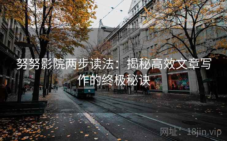努努影院两步读法：揭秘高效文章写作的终极秘诀