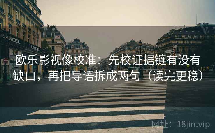 欧乐影视像校准：先校证据链有没有缺口，再把导语拆成两句（读完更稳）