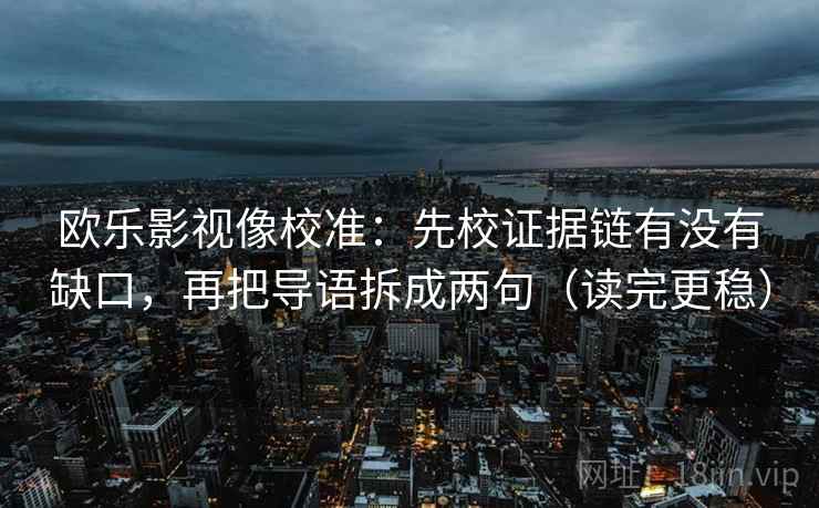 欧乐影视像校准：先校证据链有没有缺口，再把导语拆成两句（读完更稳）