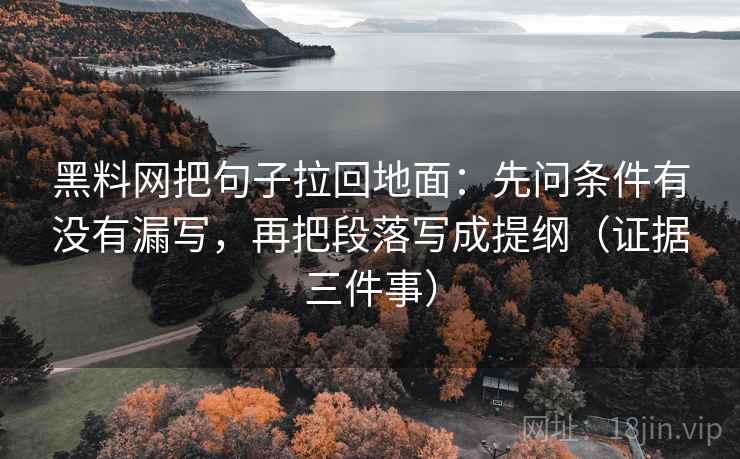 黑料网把句子拉回地面：先问条件有没有漏写，再把段落写成提纲（证据三件事）