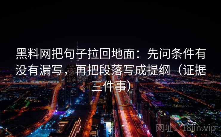 黑料网把句子拉回地面：先问条件有没有漏写，再把段落写成提纲（证据三件事）