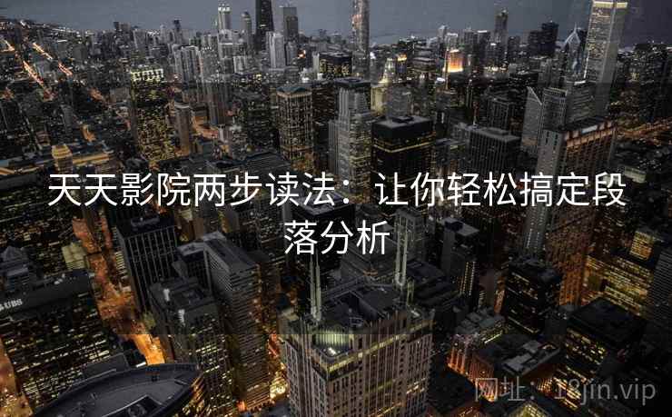 天天影院两步读法：让你轻松搞定段落分析