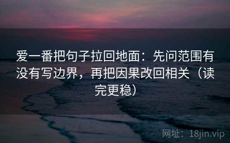 爱一番把句子拉回地面：先问范围有没有写边界，再把因果改回相关（读完更稳）