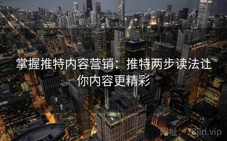 掌握推特内容营销：推特两步读法让你内容更精彩