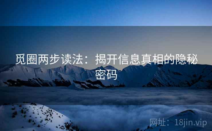 觅圈两步读法：揭开信息真相的隐秘密码