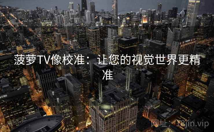 菠萝TV像校准:让您的视觉世界更精准 菠萝TV像校准:让您的视觉世界更精准
