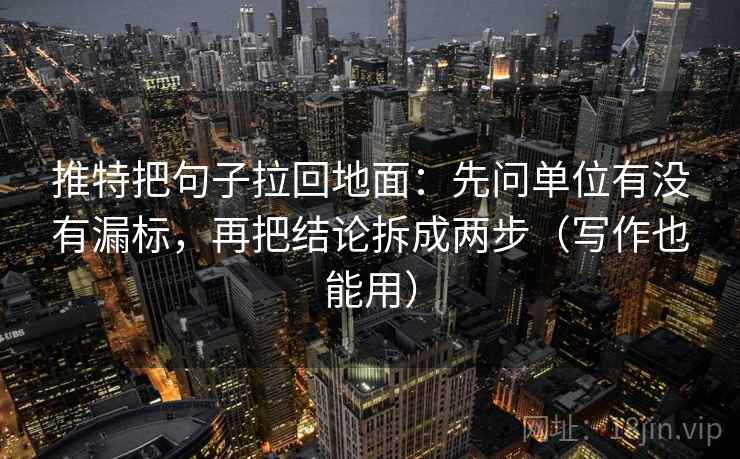 推特把句子拉回地面:先问单位有没有漏标,再把结论拆成两步(写作也能用) 推特把句子拉回地面:先问单位有没有漏标,再把结论拆成两步(写作也能用)