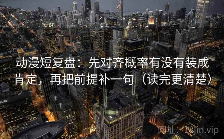 动漫短复盘:先对齐概率有没有装成肯定,再把前提补一句(读完更清楚) 动漫短复盘:先对齐概率有没有装成肯定,再把前提补一句(读完更清楚)