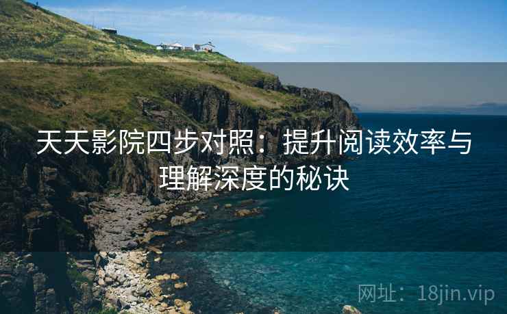 天天影院四步对照:提升阅读效率与理解深度的秘诀 天天影院四步对照:提升阅读效率与理解深度的秘诀