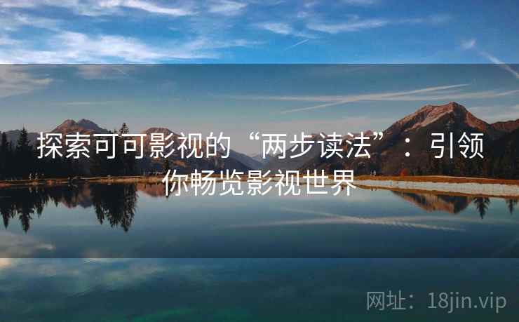 探索可可影视的“两步读法”:引领你畅览影视世界 探索可可影视的“两步读法”:引领你畅览影视世界