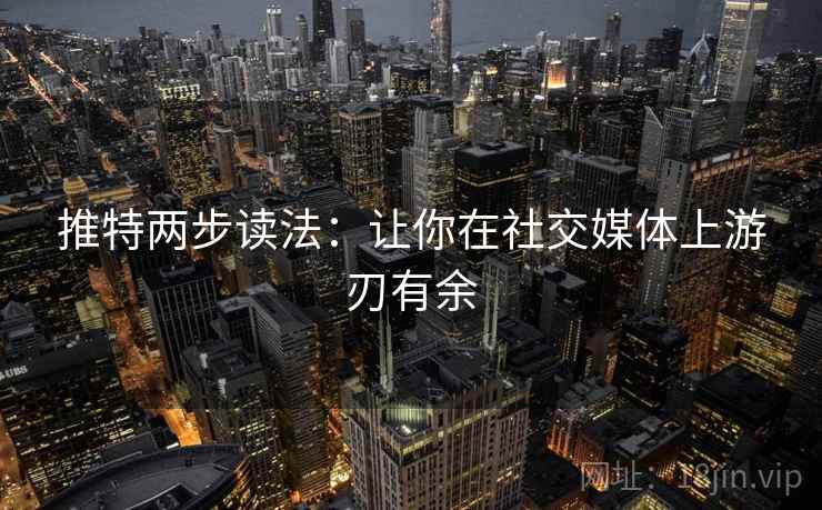 推特两步读法:让你在社交媒体上游刃有余 推特两步读法:让你在社交媒体上游刃有余