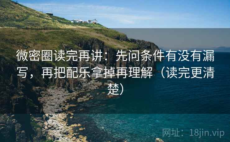 微密圈读完再讲:先问条件有没有漏写,再把配乐拿掉再理解(读完更清楚) 微密圈读完再讲:先问条件有没有漏写,再把配乐拿掉再理解(读完更清楚)