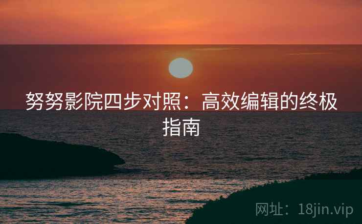 努努影院四步对照:高效编辑的终极指南