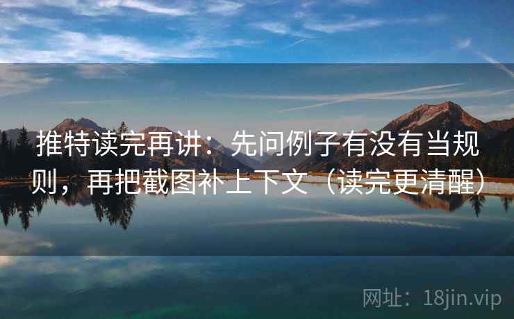 推特读完再讲:先问例子有没有当规则,再把截图补上下文(读完更清醒)