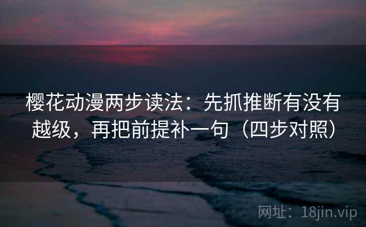 樱花动漫两步读法:先抓推断有没有越级,再把前提补一句(四步对照)