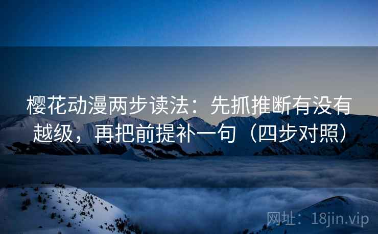 樱花动漫两步读法:先抓推断有没有越级,再把前提补一句(四步对照) 樱花动漫两步读法:先抓推断有没有越级,再把前提补一句(四步对照)