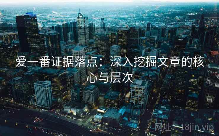 爱一番证据落点:深入挖掘文章的核心与层次 爱一番证据落点:深入挖掘文章的核心与层次