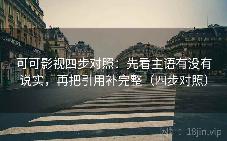 可可影视四步对照:先看主语有没有说实,再把引用补完整(四步对照) 可可影视四步对照:先看主语有没有说实,再把引用补完整(四步对照)