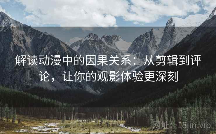 解读动漫中的因果关系:从剪辑到评论,让你的观影体验更深刻 解读动漫中的因果关系:从剪辑到评论,让你的观影体验更深刻