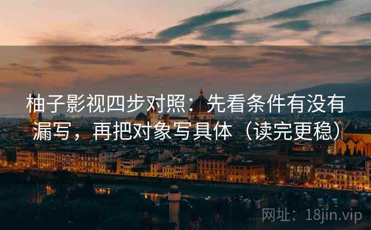 柚子影视四步对照:先看条件有没有漏写,再把对象写具体(读完更稳) 柚子影视四步对照:先看条件有没有漏写,再把对象写具体(读完更稳)