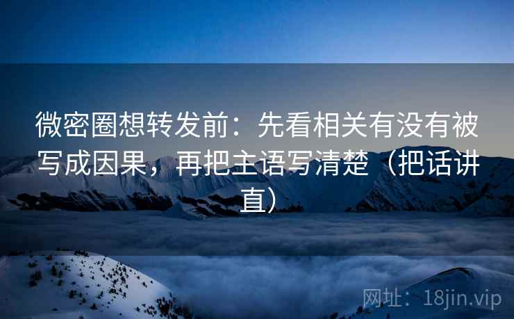 微密圈想转发前:先看相关有没有被写成因果,再把主语写清楚(把话讲直) 微密圈想转发前:先看相关有没有被写成因果,再把主语写清楚(把话讲直)
