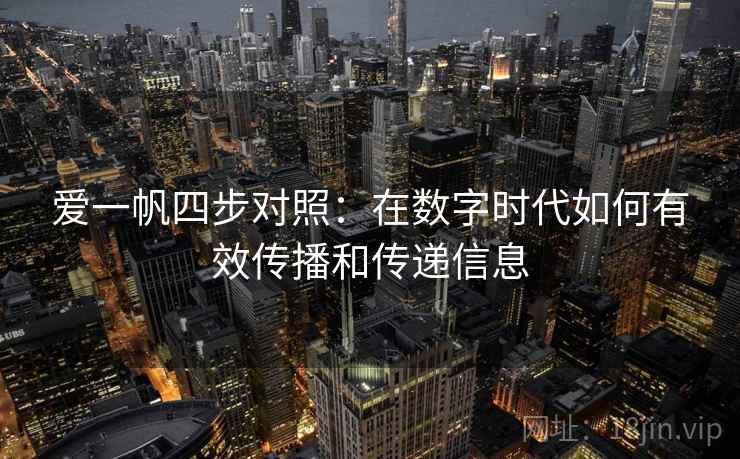 爱一帆四步对照:在数字时代如何有效传播和传递信息 爱一帆四步对照:在数字时代如何有效传播和传递信息