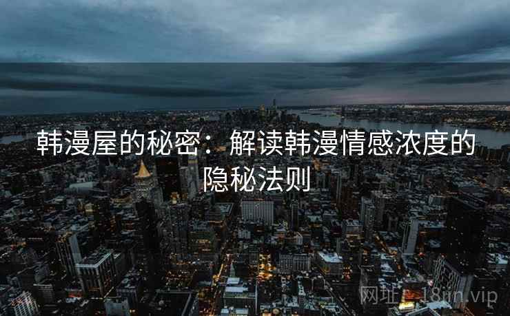 韩漫屋的秘密:解读韩漫情感浓度的隐秘法则 韩漫屋的秘密:解读韩漫情感浓度的隐秘法则