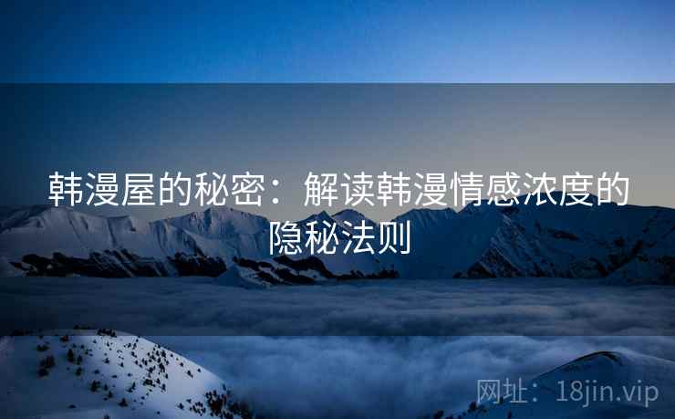 韩漫屋的秘密:解读韩漫情感浓度的隐秘法则